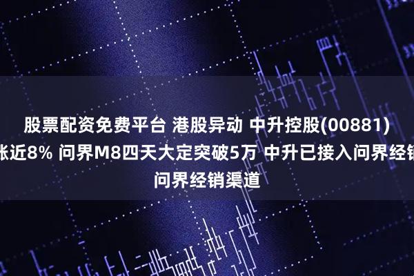股票配资免费平台 港股异动 中升控股(00881)早盘涨近8% 问界M8四天大定突破5万 中升已接入问界经销渠道