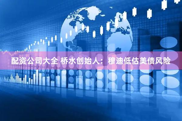 配资公司大全 桥水创始人：穆迪低估美债风险