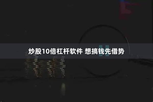 炒股10倍杠杆软件 想搞钱先借势