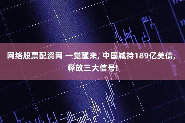 网络股票配资网 一觉醒来, 中国减持189亿美债, 释放三大信号!