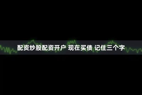 配资炒股配资开户 现在买债 记住三个字
