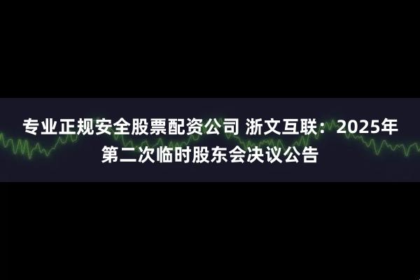 专业正规安全股票配资公司 浙文互联：2025年第二次临时股东会决议公告