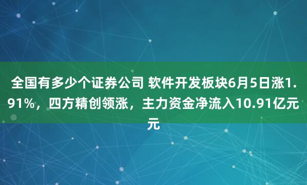 全国有多少个证券公司 软件开发板块6月5日涨1.91%，四方精创领涨，主力资金净流入10.91亿元