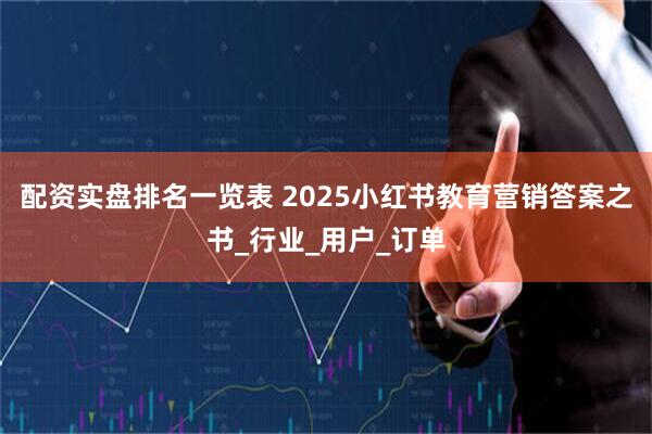 配资实盘排名一览表 2025小红书教育营销答案之书_行业_用户_订单