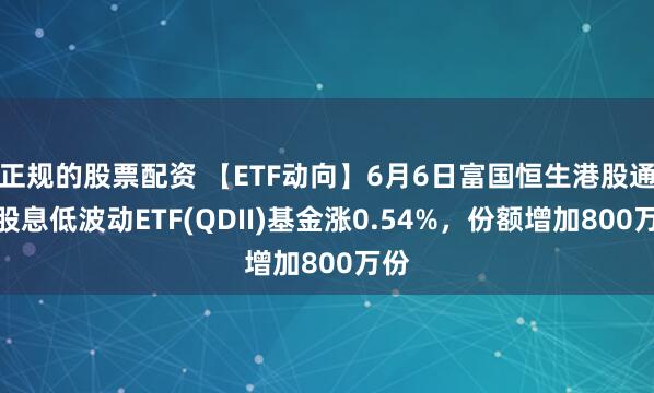 正规的股票配资 【ETF动向】6月6日富国恒生港股通高股息低波动ETF(QDII)基金涨0.54%，份额增加800万份