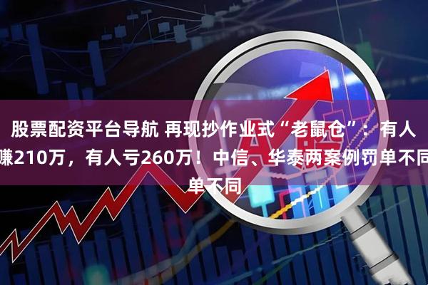 股票配资平台导航 再现抄作业式“老鼠仓”：有人赚210万，有人亏260万！中信、华泰两案例罚单不同
