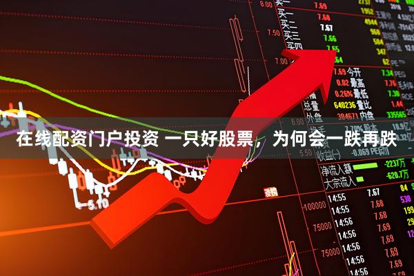 在线配资门户投资 一只好股票，为何会一跌再跌