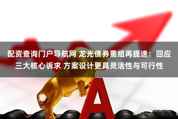 配资查询门户导航网 龙光债券重组再提速：回应三大核心诉求 方案设计更具灵活性与可行性